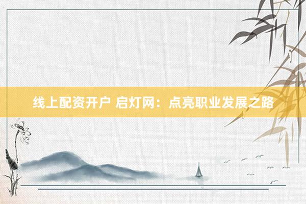 线上配资开户 启灯网：点亮职业发展之路