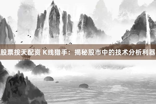 股票按天配资 K线猎手：揭秘股市中的技术分析利器