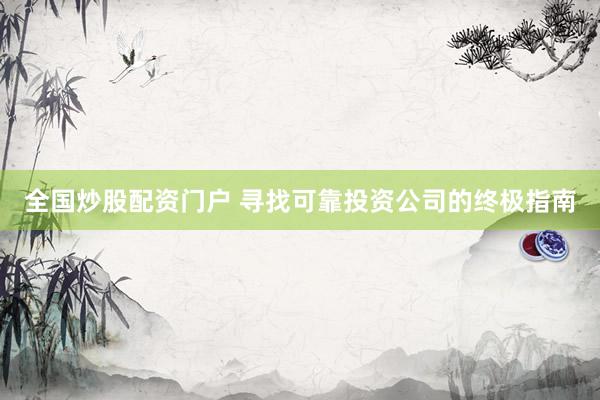 全国炒股配资门户 寻找可靠投资公司的终极指南