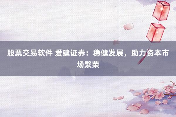 股票交易软件 爱建证券：稳健发展，助力资本市场繁荣