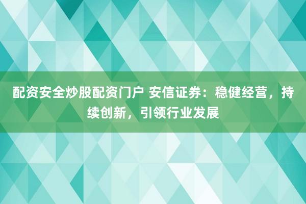 配资安全炒股配资门户 安信证券：稳健经营，持续创新，引领行业发展
