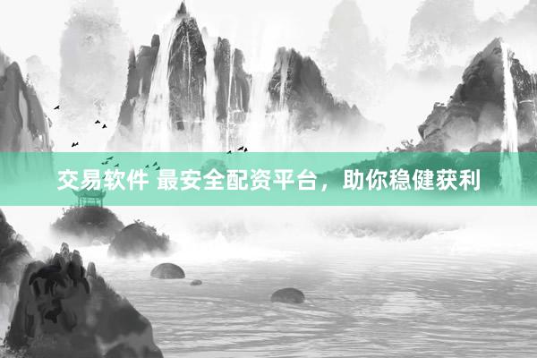 交易软件 最安全配资平台，助你稳健获利