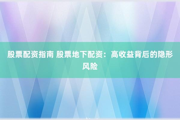 股票配资指南 股票地下配资：高收益背后的隐形风险