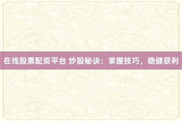 在线股票配资平台 炒股秘诀：掌握技巧，稳健获利