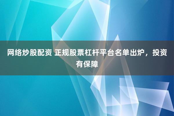 网络炒股配资 正规股票杠杆平台名单出炉，投资有保障