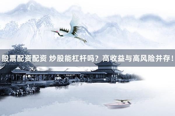 股票配资配资 炒股能杠杆吗？高收益与高风险并存！