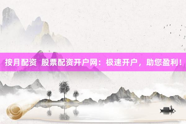 按月配资  股票配资开户网：极速开户，助您盈利！