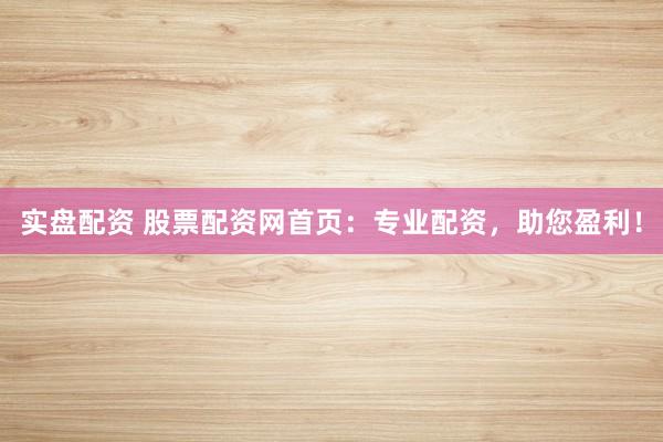 实盘配资 股票配资网首页：专业配资，助您盈利！