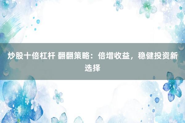 炒股十倍杠杆 翻翻策略：倍增收益，稳健投资新选择