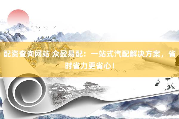 配资查询网站 众盈易配：一站式汽配解决方案，省时省力更省心！
