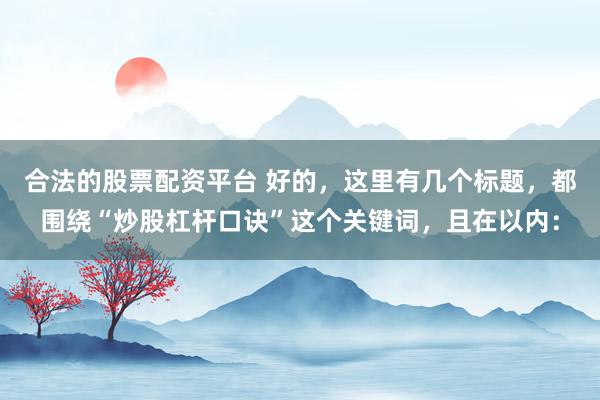 合法的股票配资平台 好的，这里有几个标题，都围绕“炒股杠杆口诀”这个关键词，且在以内：