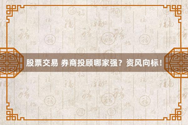 股票交易 券商投顾哪家强？资风向标！