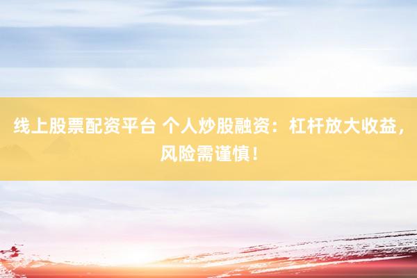 线上股票配资平台 个人炒股融资：杠杆放大收益，风险需谨慎！