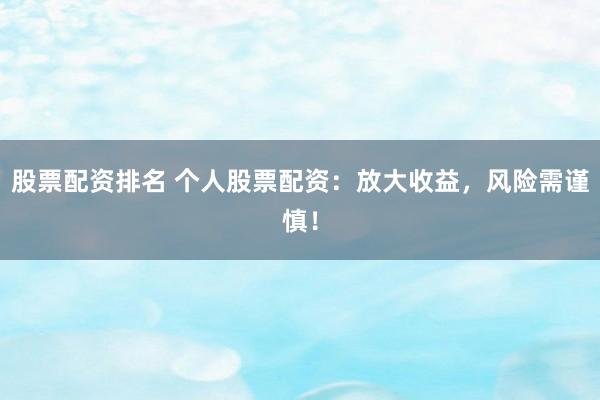 股票配资排名 个人股票配资：放大收益，风险需谨慎！