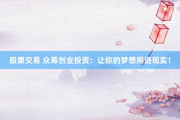 股票交易 众筹创业投资：让你的梦想照进现实！