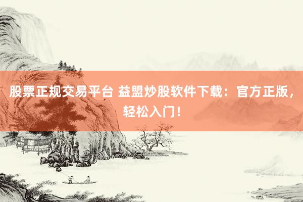 股票正规交易平台 益盟炒股软件下载：官方正版，轻松入门！