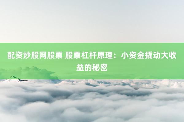 配资炒股网股票 股票杠杆原理：小资金撬动大收益的秘密