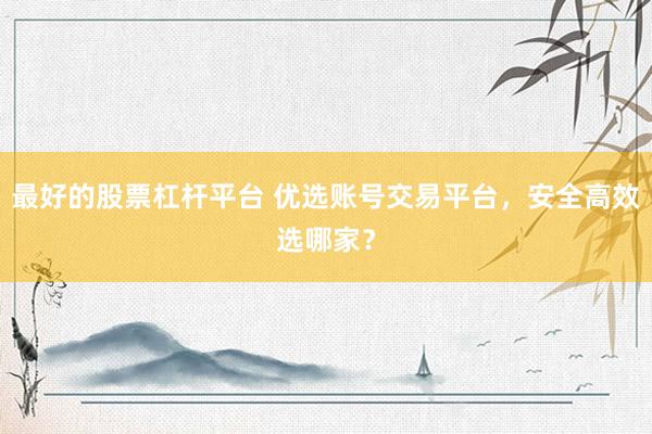 最好的股票杠杆平台 优选账号交易平台，安全高效选哪家？