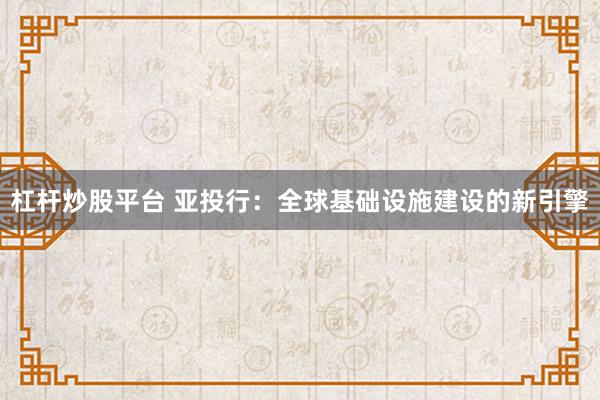 杠杆炒股平台 亚投行：全球基础设施建设的新引擎