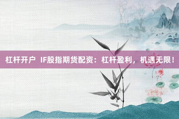 杠杆开户  IF股指期货配资：杠杆盈利，机遇无限！