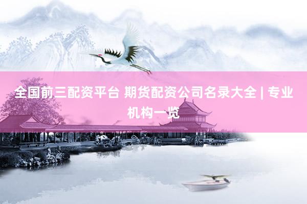 全国前三配资平台 期货配资公司名录大全 | 专业机构一览