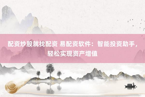 配资炒股就找配资 易配资软件：智能投资助手，轻松实现资产增值
