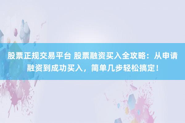 股票正规交易平台 股票融资买入全攻略：从申请融资到成功买入，简单几步轻松搞定！