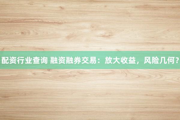 配资行业查询 融资融券交易：放大收益，风险几何？