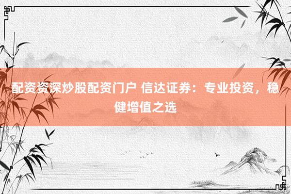 配资资深炒股配资门户 信达证券：专业投资，稳健增值之选