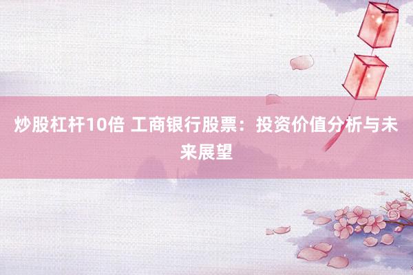 炒股杠杆10倍 工商银行股票：投资价值分析与未来展望