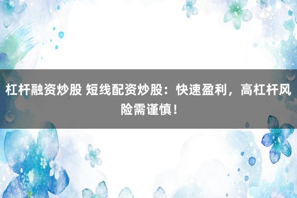 杠杆融资炒股 短线配资炒股：快速盈利，高杠杆风险需谨慎！
