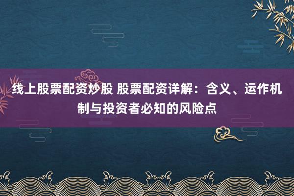 线上股票配资炒股 股票配资详解：含义、运作机制与投资者必知的风险点