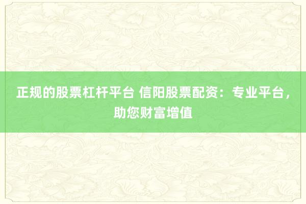 正规的股票杠杆平台 信阳股票配资：专业平台，助您财富增值