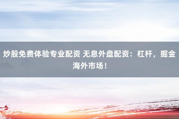 炒股免费体验专业配资 无息外盘配资：杠杆，掘金海外市场！