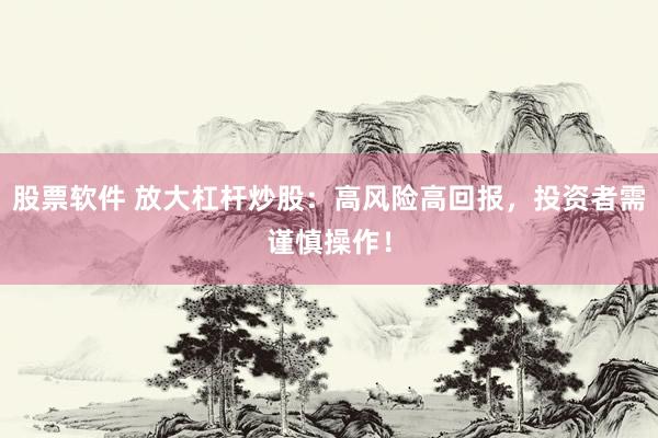 股票软件 放大杠杆炒股：高风险高回报，投资者需谨慎操作！