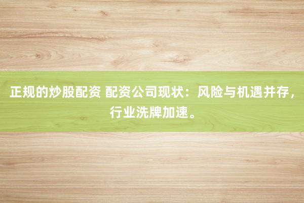 正规的炒股配资 配资公司现状：风险与机遇并存，行业洗牌加速。