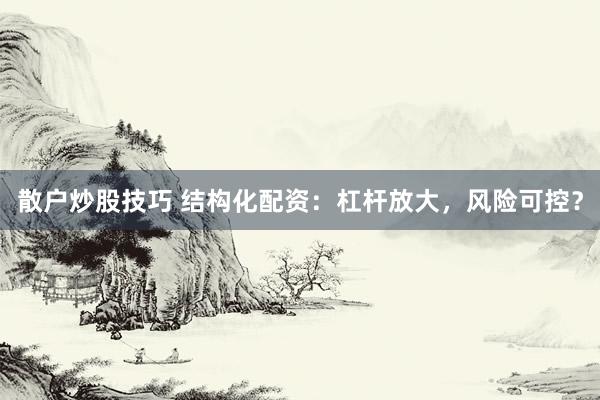 散户炒股技巧 结构化配资：杠杆放大，风险可控？