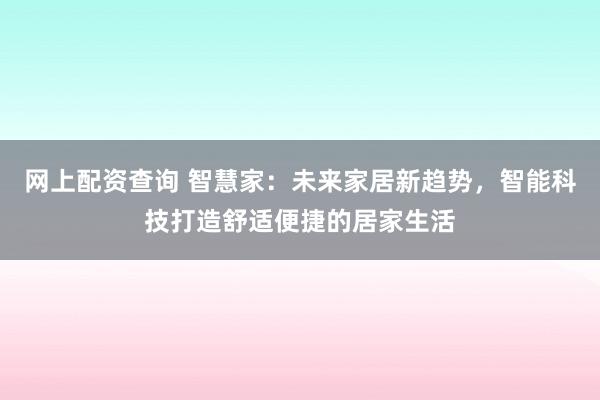 网上配资查询 智慧家：未来家居新趋势，智能科技打造舒适便捷的居家生活