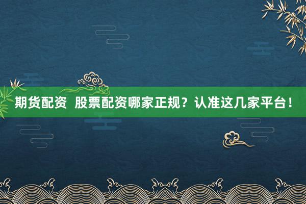期货配资  股票配资哪家正规？认准这几家平台！