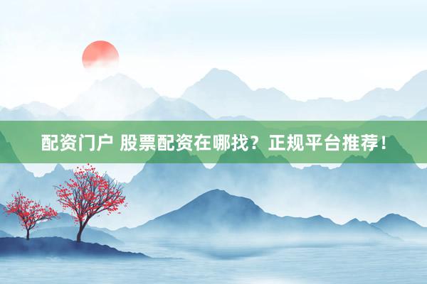 配资门户 股票配资在哪找？正规平台推荐！