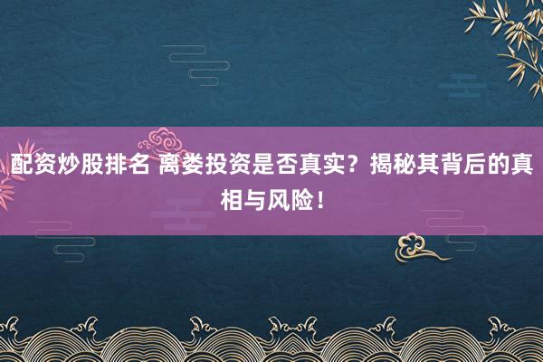 配资炒股排名 离娄投资是否真实？揭秘其背后的真相与风险！