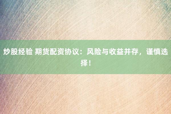 炒股经验 期货配资协议：风险与收益并存，谨慎选择！