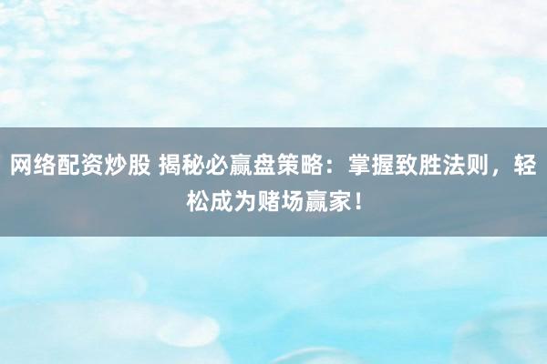 网络配资炒股 揭秘必赢盘策略：掌握致胜法则，轻松成为赌场赢家！