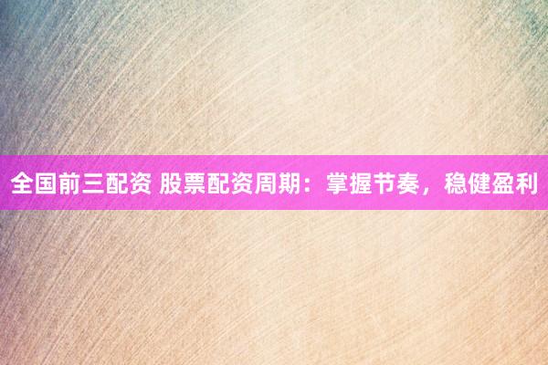 全国前三配资 股票配资周期：掌握节奏，稳健盈利