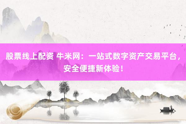 股票线上配资 牛米网：一站式数字资产交易平台，安全便捷新体验！