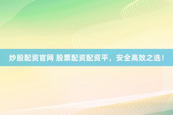 炒股配资官网 股票配资配资平，安全高效之选！