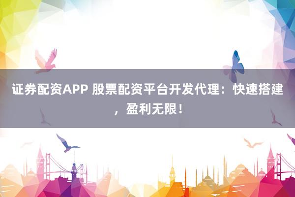 证券配资APP 股票配资平台开发代理：快速搭建，盈利无限！