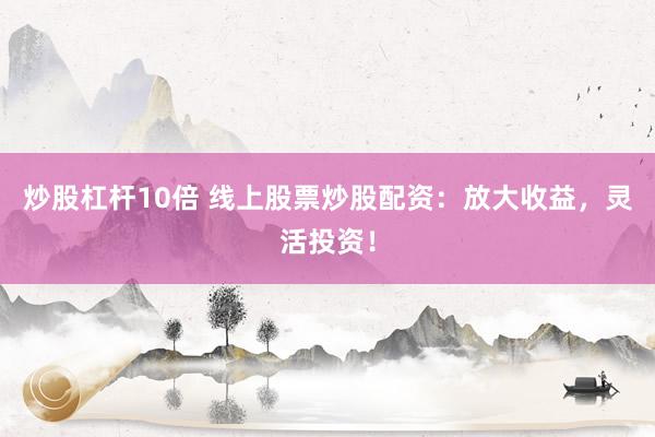 炒股杠杆10倍 线上股票炒股配资:放大收益,灵活投资!