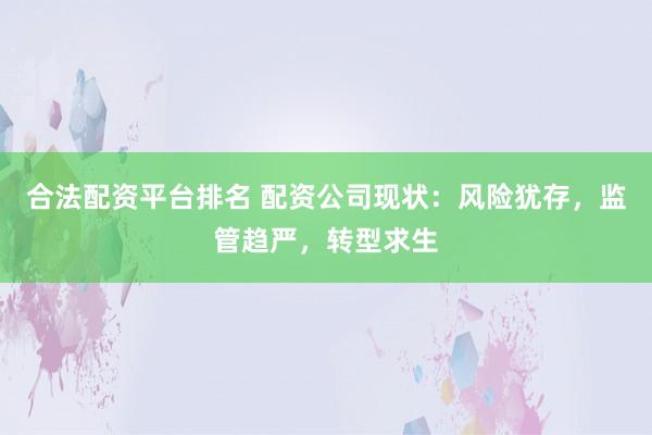 合法配资平台排名 配资公司现状：风险犹存，监管趋严，转型求生