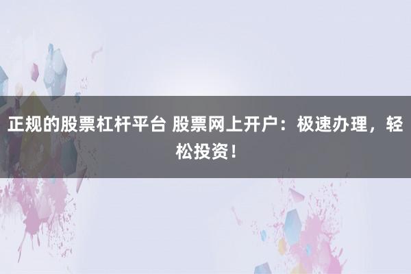 正规的股票杠杆平台 股票网上开户：极速办理，轻松投资！